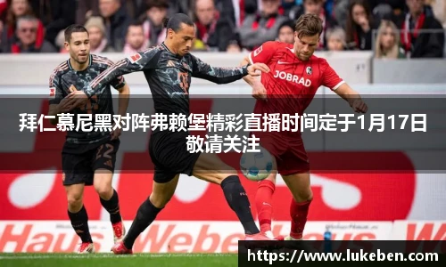 拜仁慕尼黑对阵弗赖堡精彩直播时间定于1月17日敬请关注