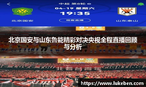 北京国安与山东鲁能精彩对决央视全程直播回顾与分析